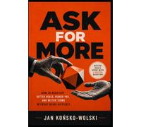 ASK FOR MORE: How to Negotiate Better Deals, Higher Pay, and Better Terms Without Being Difficult