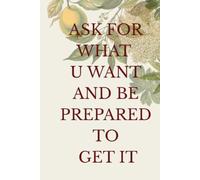 Ask For What U Want And Be Prepared To Get It: Positive Afirmation And Inspirational Notebook