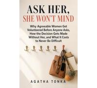 Ask Her, She Won't Mind: Why Agreeable Women Get Volunteered Before Anyone Asks, How the Decision Gets Made Without Her, and What It Costs to Never Be Difficult