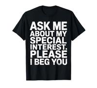 Ask Me About My Special Interest Please I Beg You - T-Shirt