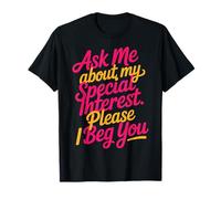 Ask Me About My Special Interest Please I Beg You - T-Shirt