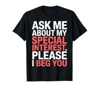 Ask Me About My Special Interest Please I Beg You - T-Shirt
