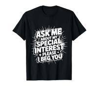 Ask Me About My Special Interest Please I Beg You |- T-Shirt