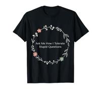 Ask Me How I Tolerate Stupid Questions Sarcasme - T-Shirt