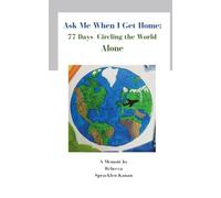 Ask Me When I Get Home:: 77 Days Circling the World Alone