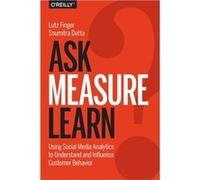 Ask, Measure, Learn: Using Social Media Analytics To Understand And Influence Customer Behavior (Paperback) Lutz Finger, Soumitra Dutta (Auteur)