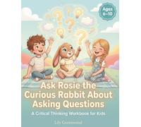 Ask Rosie the Curious Rabbit About Asking Questions: A Critical Thinking Workbook for Kids (Ages 6-10)