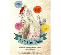 Ask the Past: Pertinent and Impertinent Advice from Yesteryear - [Version Originale] Elizabeth P Archibald (Auteur)