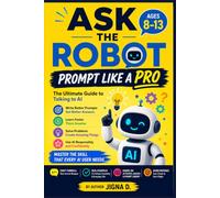 Ask the Robot: Prompt Like a Pro: The Ultimate Guide to Talking to AI | Learn the CRAFT Formula, Get Better Answers, Solve Problems, Create Amazing ... the Skill Every Kid Will Need | For Ages 8-13