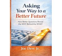 Asking Your Way to a Better Future: How Better Questions Reveal the WHY Behind the WHAT
