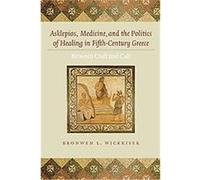 Asklepios, Medicine, and the Politics of Healing in Fifth-Century Greece Bronwen Lara Wickkiser (Auteur)