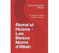 Asma’ul Husna - Les Beaux Noms d’Allah: Se rapprocher d’Allah à travers Ses Noms