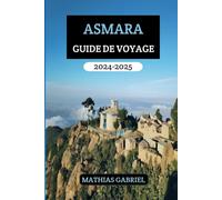 ASMARA GUIDE DE VOYAGE 2024 - 2025: Votre manuel essentiel pour découvrir la culture, cuisine et l'aventure dans capitale érythréenne