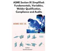 ASME Section IX Simplified: Fundamentals, Variables, Welder Qualification, Compliance and Audits