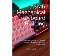 ASMR Mechanical Keyboard Building: Step-by-Step Guide to Creating Custom Tactile and Auditory Keyboards: Design, Build, and Customize Your Dream Mechani-cal Keyboard for Sound, Feel, and Satisfaction