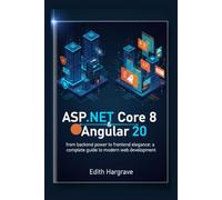ASP.NET Core 8 and Angular 20: From Backend Power to Frontend Elegance: A Complete Guide to Modern Web Development
