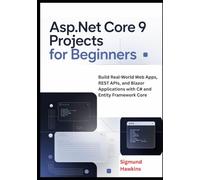 ASP.NET Core 9 Projects for Beginners: Build Real-World Web Apps, REST APIs, and Blazor Applications with C# and Entity Framework Core