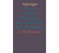 Asparagus: Culture, Cultivation & Marketing for Home and Market by F. M. Hexamer