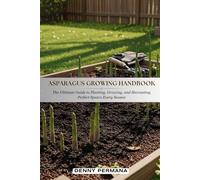 Asparagus Growing Handbook: The Ultimate Guide to Planting, Growing, and Harvesting Perfect Spears Every Season