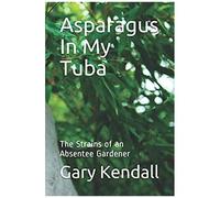 Asparagus In My Tuba: The Strains Of An Absentee Gardener