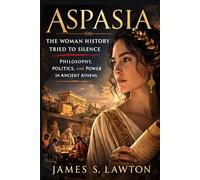 Aspasia: The Woman History Tried to Silence: Philosophy, Politics, and Power in Ancient Athens