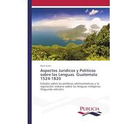 Aspectos Jurídicos y Políticos sobre las Lenguas. Guatemala 1524-1820: Estudio sobre las políticas administrativas y la legislación indiana sobre las lenguas indígenas (Segunda edición)