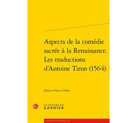 Aspects de la comédie sacrée à la Renaissance. Les traductions d'Antoine Tiron (1564) - Jean-Charles Monferran - Classiques Garnier - broché - Essai
