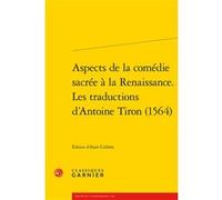 Aspects de la comédie sacrée à la Renaissance. Les traductions d'Antoine Tiron (1564) Jean-Charles Monferran (Collection dirigée par), Alain Cullière (Editeur du volume), Anonyme (Auteur)