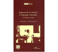Aspects de la culture à l'époque coloniale en Afrique centrale Formation - Réinvention - Collectif - L'harmattan - broché - Etude