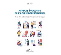 Aspects évolutifs de l’agir professionnel Un cas dans le domaine de l’enseignement des langues - Lin Xue - L'harmattan - broché - Etude