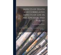 Aspects Of Death And Correlated Aspects Of Life In Art, Epigram, And Poetry: Contributions Towards An Anthology And An Iconography Of The Subject