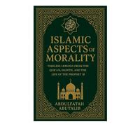 Aspects of Islamic Morality: Timeless Lessons from the Qur’an, Hadith, and the Life of the Prophet