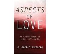 Aspects of Love: An Exploration of 1 Corinthians 13 Shepherd, J. Barrie (Auteur)