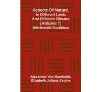 Aspects Of Nature, In Different Lands And Different Climates (Volume 1); With Scientific Elucidations
