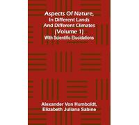 Aspects of nature, in different lands and different climates (Volume 1); With scientific elucidations