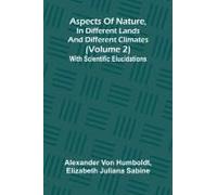 Aspects Of Nature, In Different Lands And Different Climates (Volume 2); With Scientific Elucidations