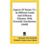 Aspects of Nature V1: In Different Lands and Different Climates, with Scientific Elucidations (1849) Humboldt, Alexander Von (Auteur)