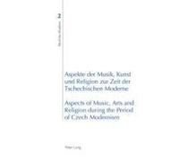 Aspekte Der Musik, Kunst Und Religion Zur Zeit Der Tschechischen Moderne- Aspects Of Music, Arts And Religion During The Period Of Czech Modernism