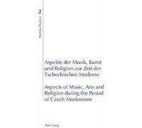 Aspekte Der Musik, Kunst Und Religion Zur Zeit Der Tschechischen Moderne / Modern Aspects of Music, Arts and Religion During the Period of Czech Modernism, Martinu-studien