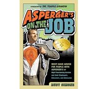 Asperger's on the Job: Must-Have Advice for People With Asperger's or High Functioning Autism, and Their Employers, Educators, and Advocates