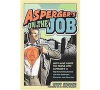 Asperger's on the Job: Must-Have Advice for People With Asperger's or High Functioning Autism, and Their Employers, Educators, and Advocates