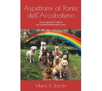 Aspettami al Ponte dell’Arcobaleno: come superare il dolore per la perdita del proprio cane