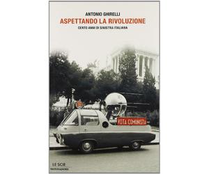 Aspettando la rivoluzione. Cento anni di sinistra italiana.