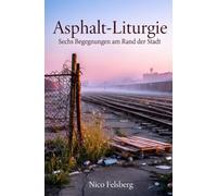 Asphalt-Liturgie: Sechs Begegnungen am Rand der Stadt