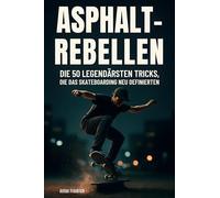 Asphalt-Rebellen: Die 50 legendärsten Tricks, die das Skateboarding neu definierten