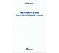 Asphyxiante Santé Réévaluations esthétiques de la maladie - Philippe Godin - L'harmattan - broché - Etude