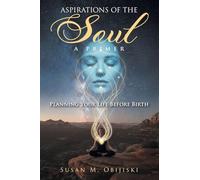 Aspirations of the Soul: A Primer-Planning Your Life Before Birth