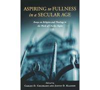 Aspiring to Fullness in a Secular Age: Essays on Religion and Theology in the Work of Charles Taylor
