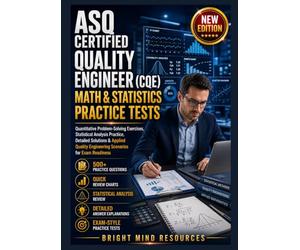ASQ CERTIFIED QUALITY ENGINEER (CQE) MATH & STATISTICS PRACTICE TESTS: Quantitative Problem-Solving Exercises, Statistical Analysis Practice, Detailed Solutions & Applied Quality Engineering Scenarios