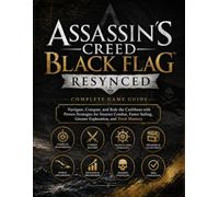 ASSASSIN'S CREED BLACK FLAG RESYNCED COMPLETE GAME GUIDE: Navigate, Conquer, and Rule the Caribbean with Proven Strategies for Smarter Combat, Faster Sailing, Greater Exploration, and Total Mastery